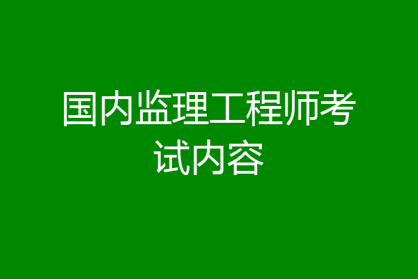 国内监理工程师考试内容