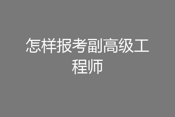 怎样报考副高级工程师