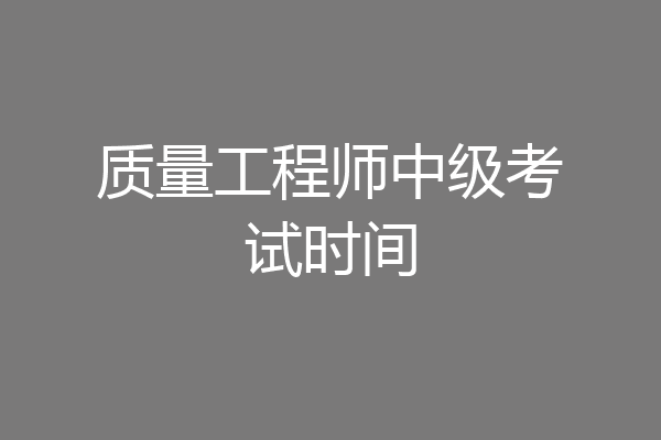 质量工程师中级考试时间