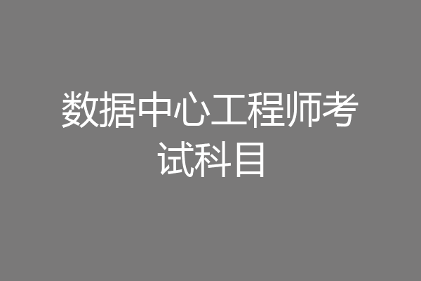 数据中心工程师考试科目