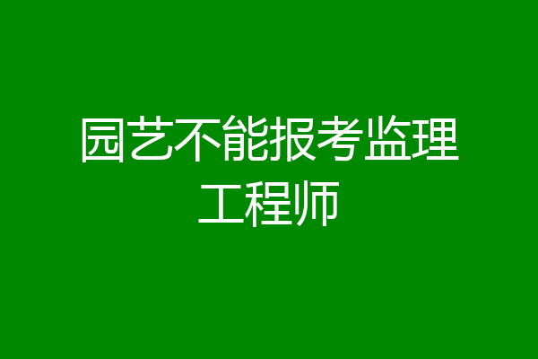 园艺不能报考监理工程师
