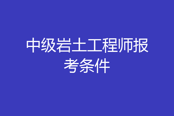 中级岩土工程师报考条件