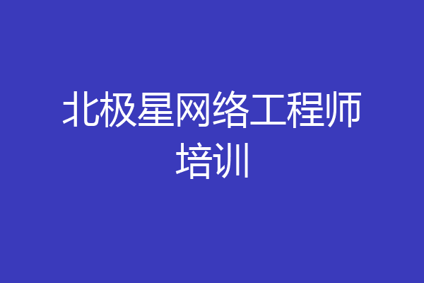 北极星网络工程师培训