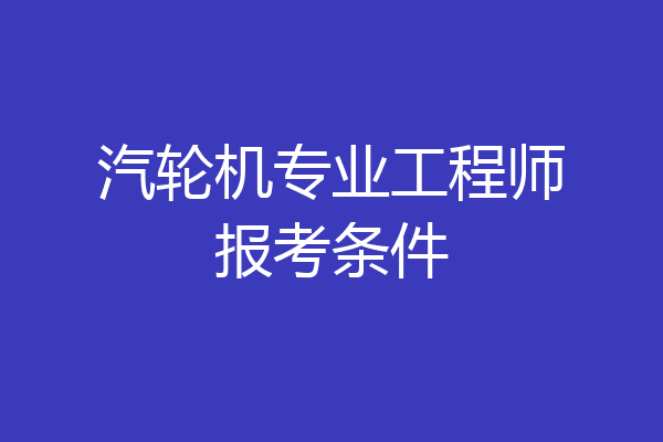 汽轮机专业工程师报考条件