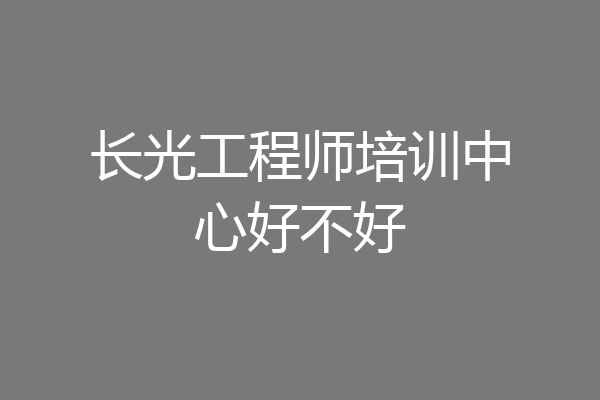 长光工程师培训中心好不好
