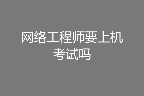 网络工程师要上机考试吗