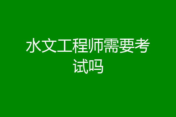 水文工程师需要考试吗
