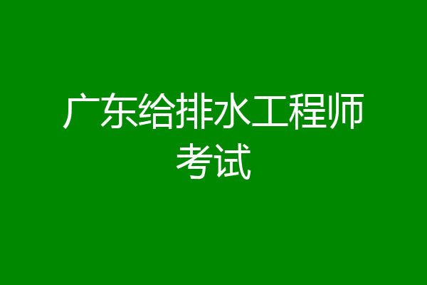 广东给排水工程师考试