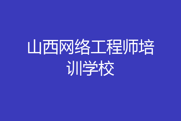 山西网络工程师培训学校