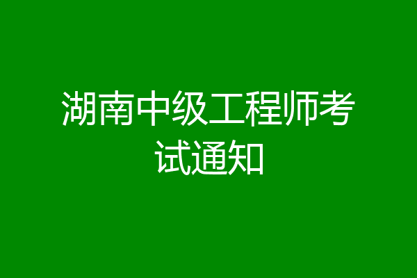 湖南中级工程师考试通知