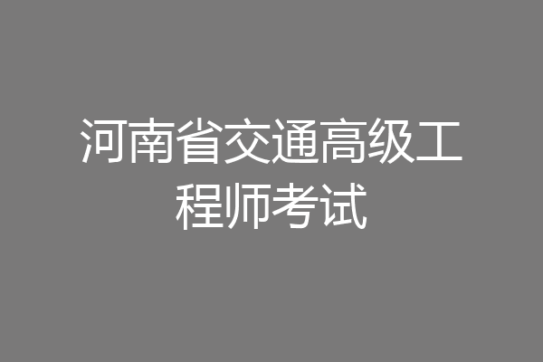 河南省交通高级工程师考试