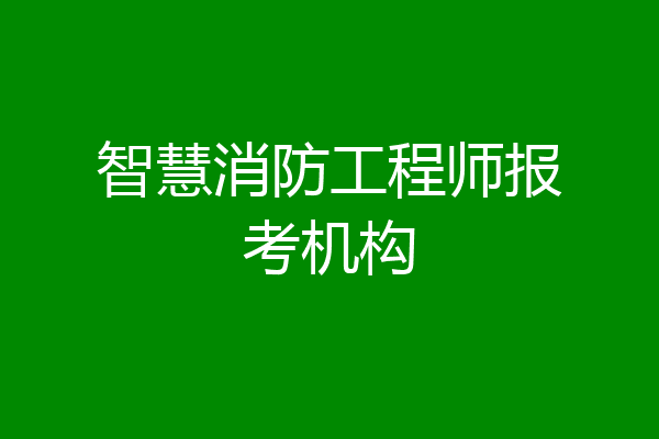 智慧消防工程师报考机构