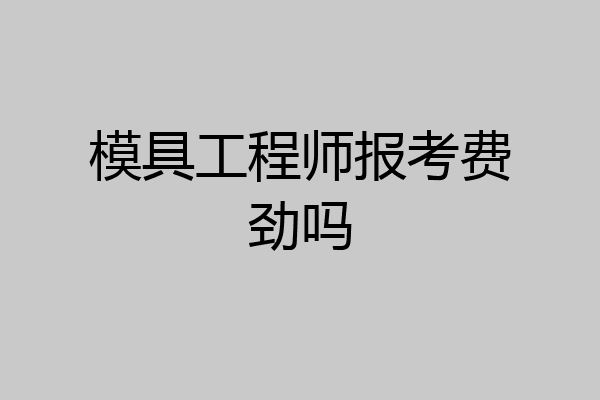 模具工程师报考费劲吗