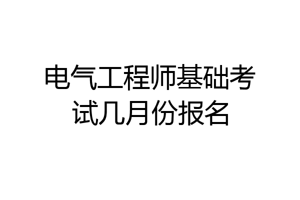 电气工程师基础考试几月份报名
