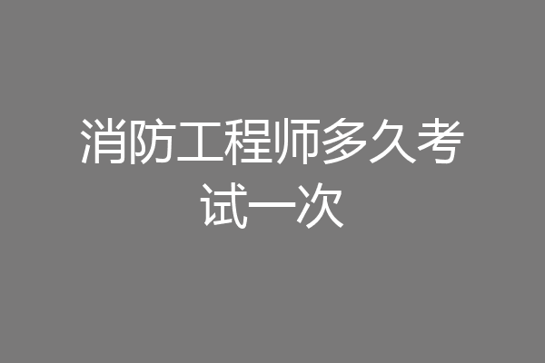 消防工程师多久考试一次