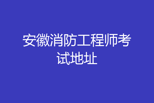 安徽消防工程师考试地址