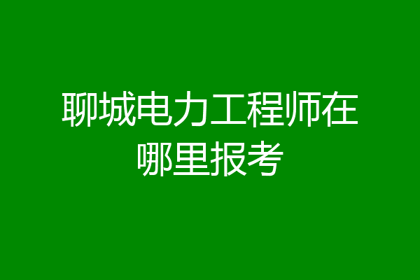 聊城电力工程师在哪里报考