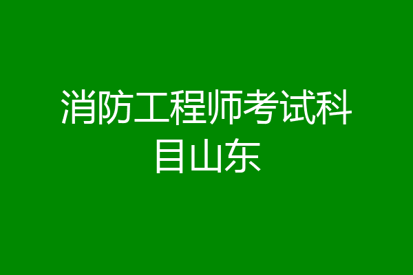 消防工程师考试科目山东