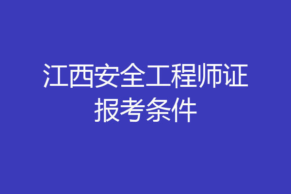 江西安全工程师证报考条件