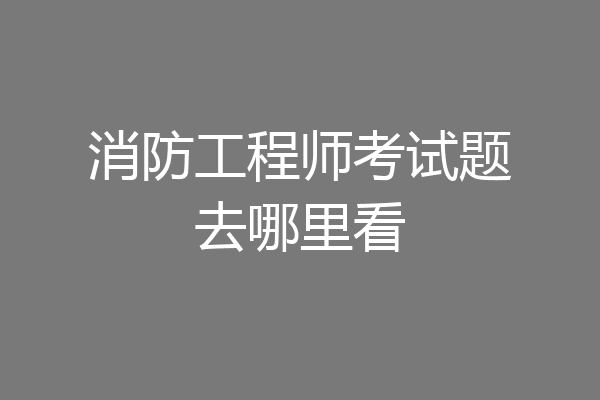 消防工程师考试题去哪里看