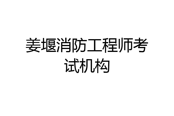 姜堰消防工程师考试机构