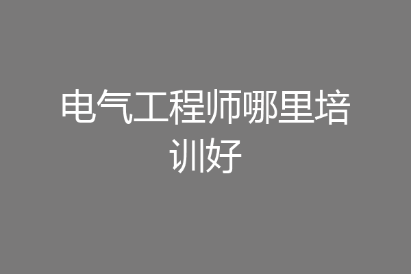 电气工程师哪里培训好