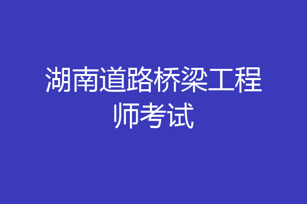 湖南道路桥梁工程师考试