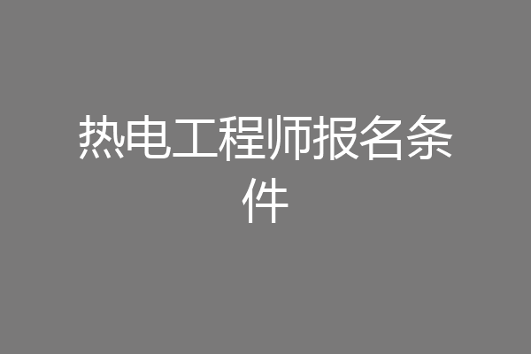 热电工程师报名条件