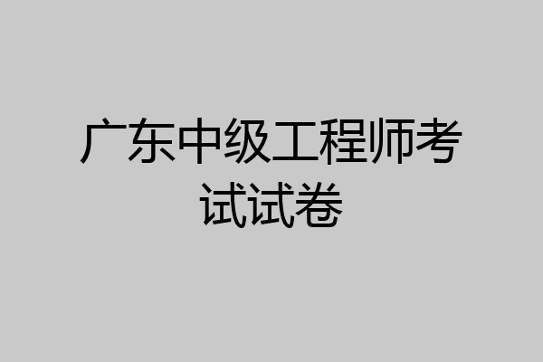 广东中级工程师考试试卷