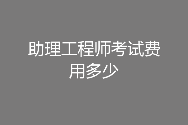 助理工程师考试费用多少