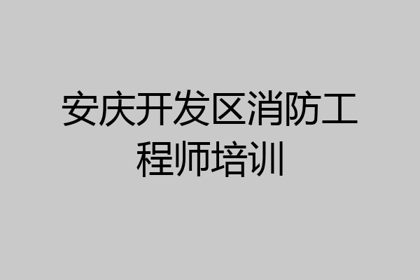 安庆开发区消防工程师培训
