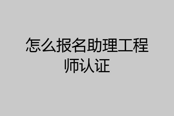 怎么报名助理工程师认证