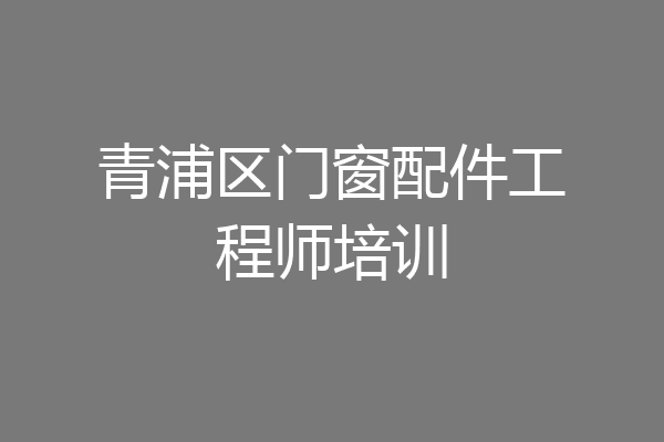 青浦区门窗配件工程师培训