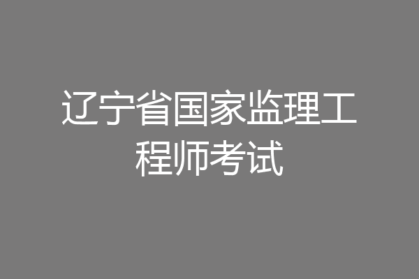 辽宁省国家监理工程师考试