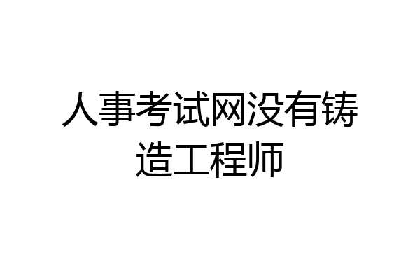人事考试网没有铸造工程师