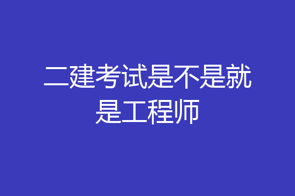 二建考试是不是就是工程师