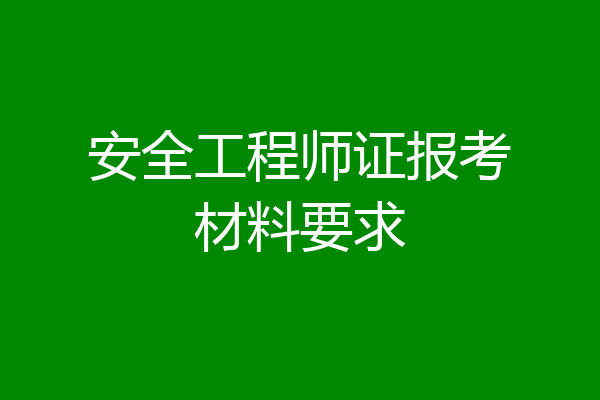 安全工程师证报考材料要求