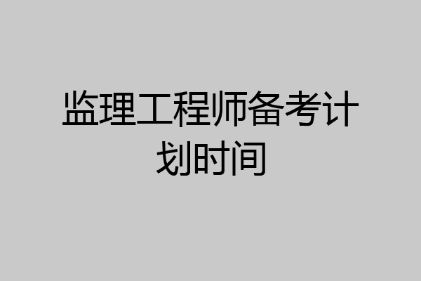 监理工程师备考计划时间
