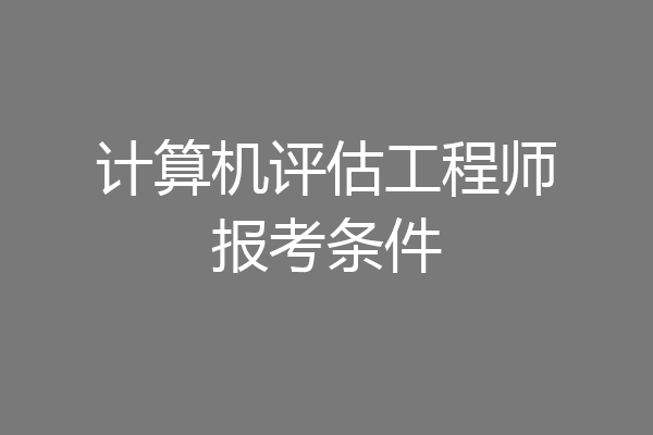 计算机评估工程师报考条件