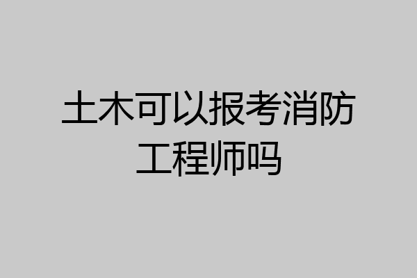土木可以报考消防工程师吗