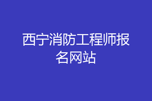 西宁消防工程师报名网站