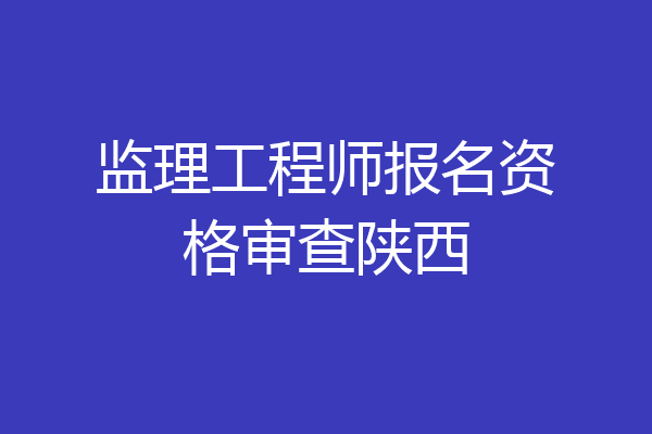 监理工程师报名资格审查陕西