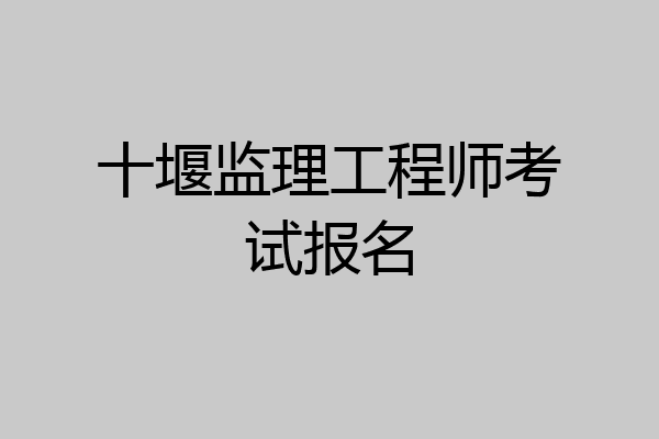 十堰监理工程师考试报名