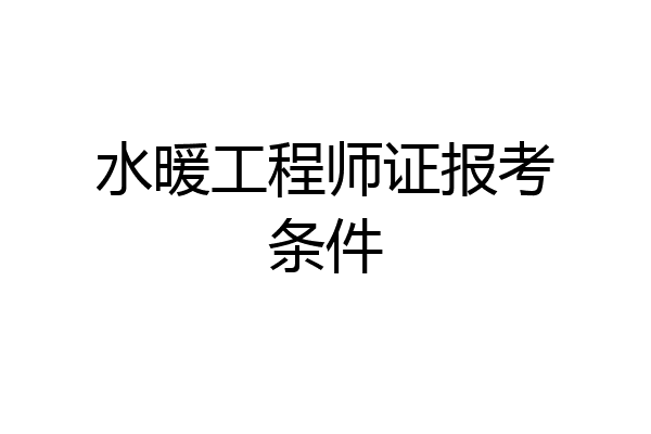 水暖工程师证报考条件