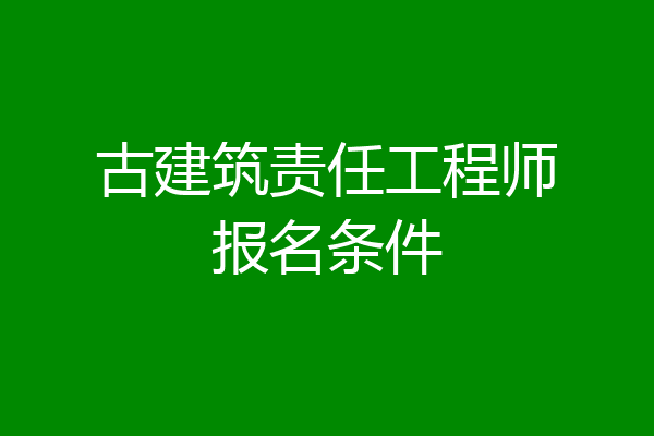 古建筑责任工程师报名条件