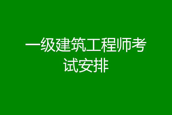 一级建筑工程师考试安排