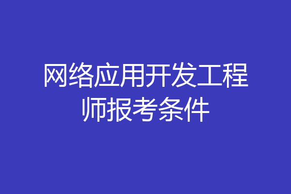 网络应用开发工程师报考条件