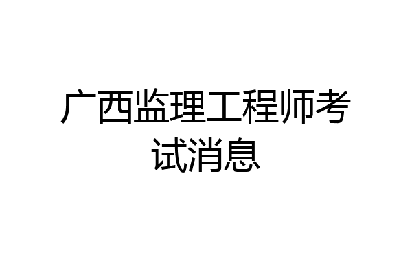 广西监理工程师考试消息
