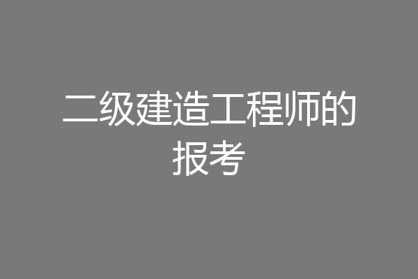 二级建造工程师的报考