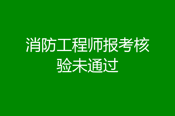 消防工程师报考核验未通过